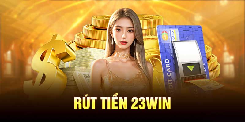 Hướng dẫn chi tiết thực hiện rút tiền 23win