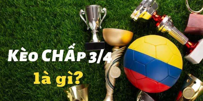 Kèo chấp 3/4 là gì?