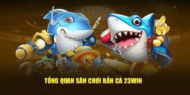 Tổng quan sảnh bắn cá 23win